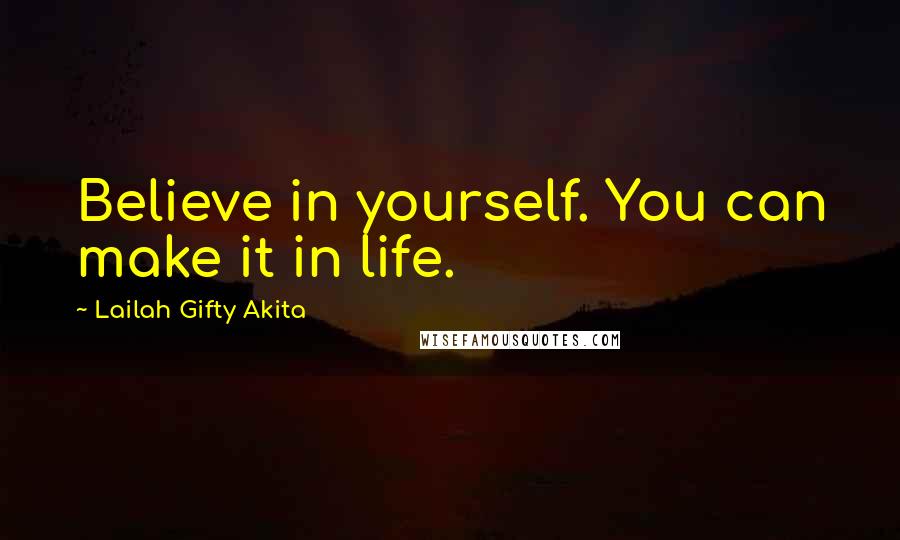 Lailah Gifty Akita Quotes: Believe in yourself. You can make it in life.