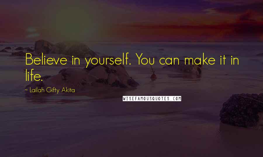 Lailah Gifty Akita Quotes: Believe in yourself. You can make it in life.