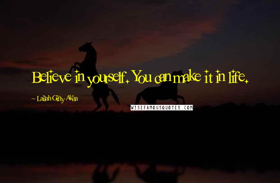 Lailah Gifty Akita Quotes: Believe in yourself. You can make it in life.