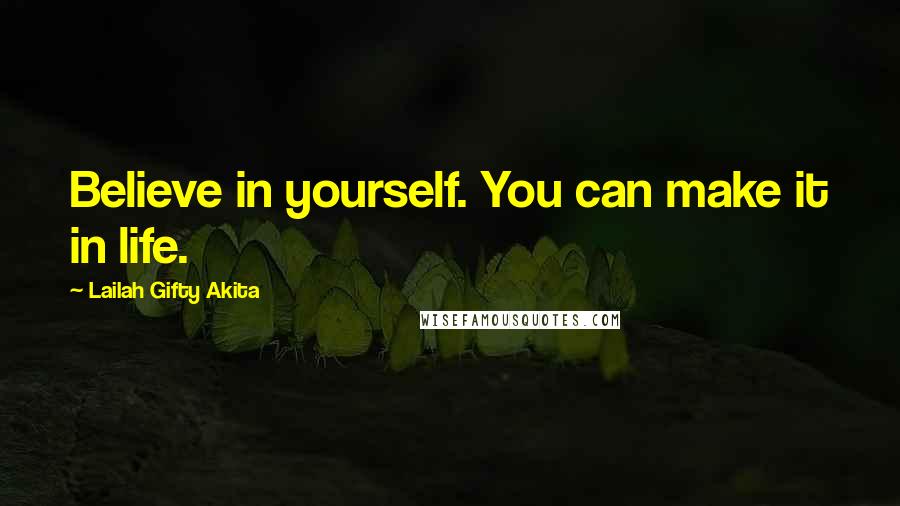 Lailah Gifty Akita Quotes: Believe in yourself. You can make it in life.