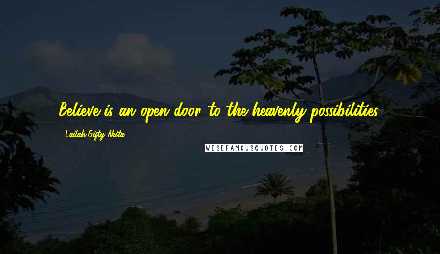 Lailah Gifty Akita Quotes: Believe is an open door to the heavenly possibilities.