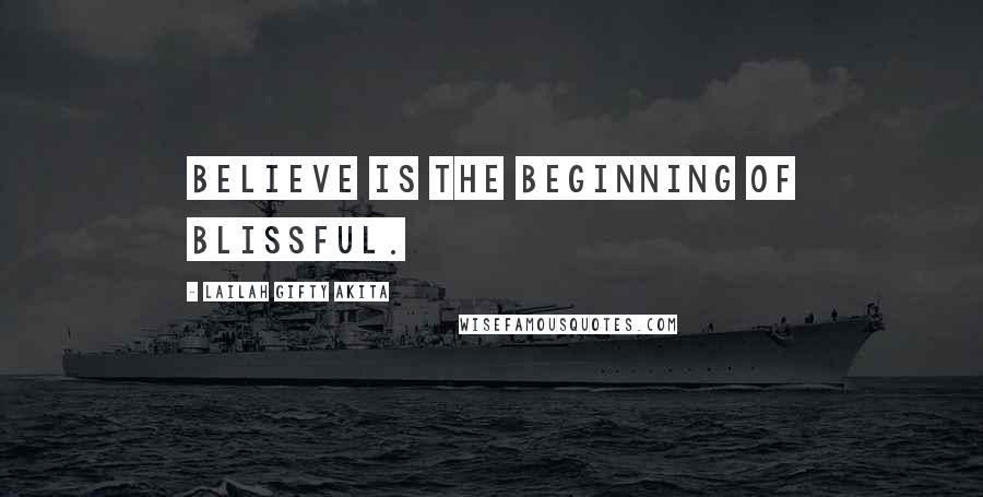 Lailah Gifty Akita Quotes: Believe is the beginning of blissful.