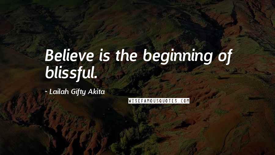 Lailah Gifty Akita Quotes: Believe is the beginning of blissful.