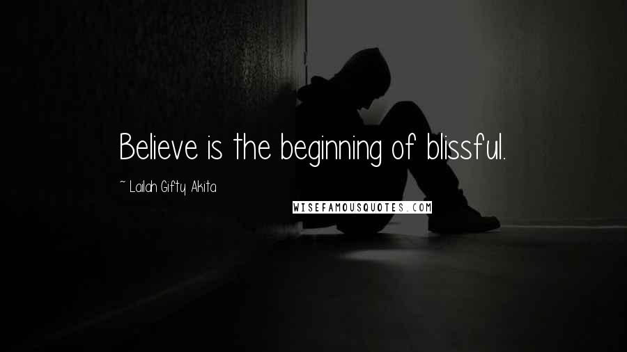 Lailah Gifty Akita Quotes: Believe is the beginning of blissful.