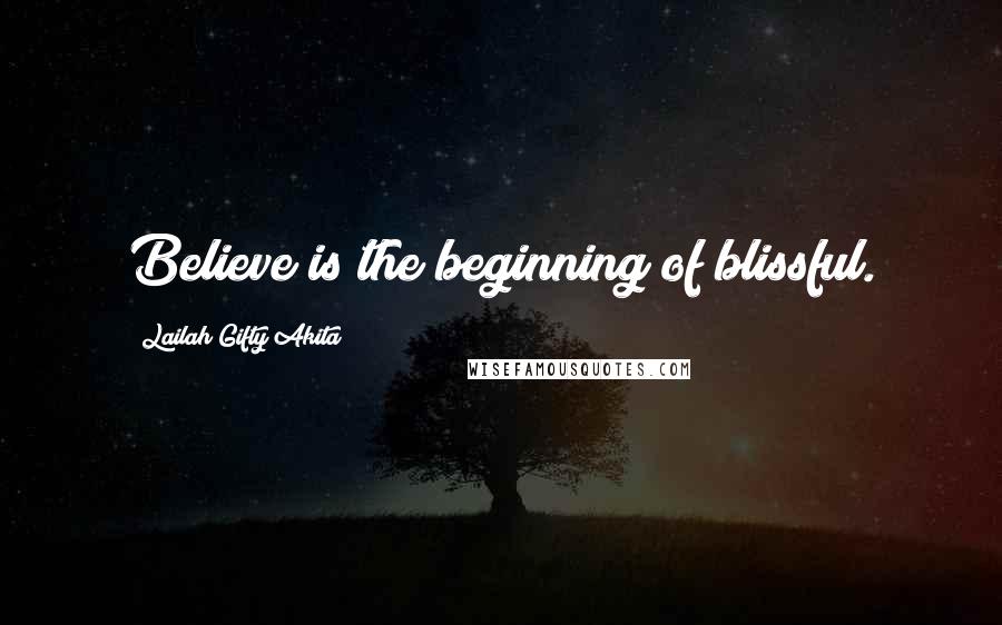 Lailah Gifty Akita Quotes: Believe is the beginning of blissful.