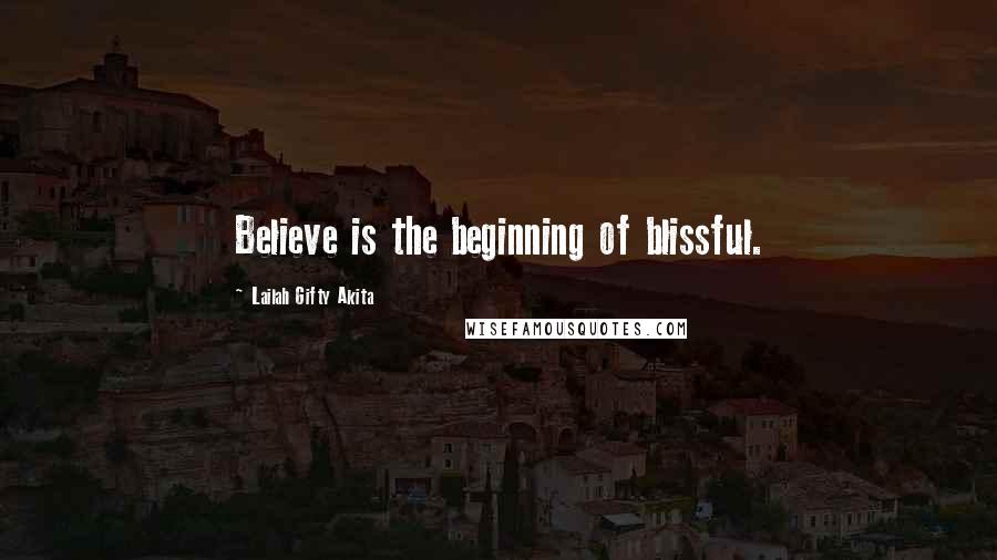 Lailah Gifty Akita Quotes: Believe is the beginning of blissful.