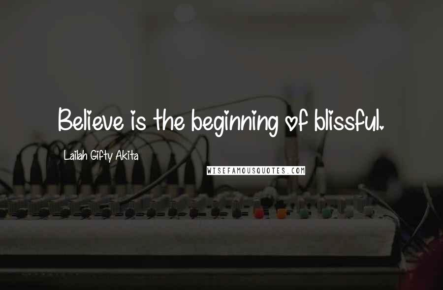 Lailah Gifty Akita Quotes: Believe is the beginning of blissful.