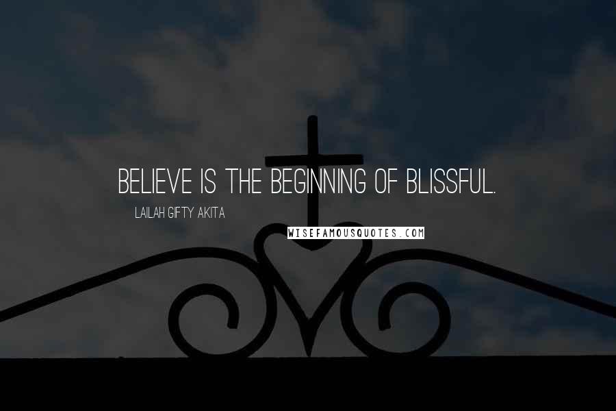 Lailah Gifty Akita Quotes: Believe is the beginning of blissful.