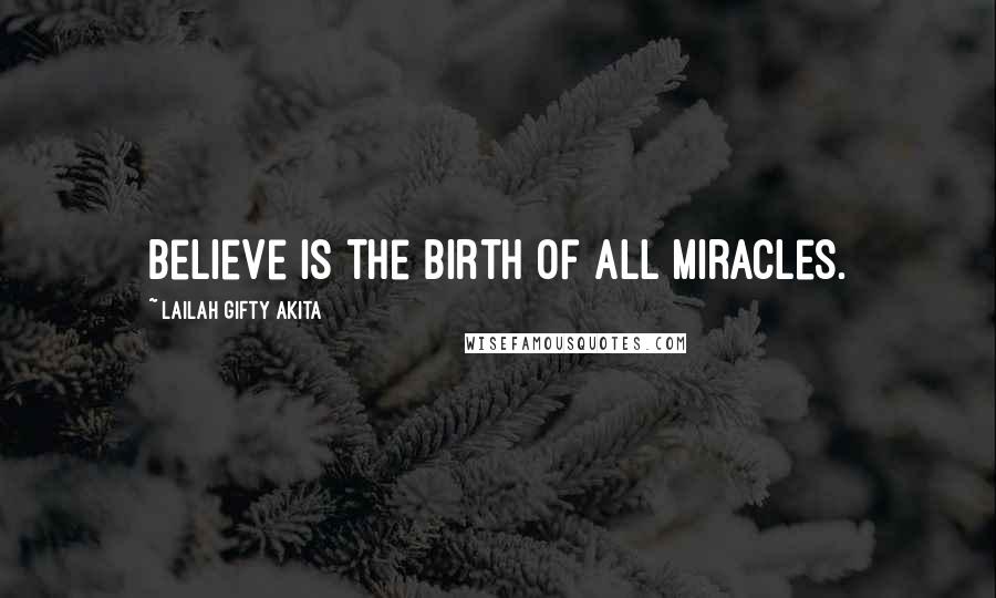 Lailah Gifty Akita Quotes: Believe is the birth of all miracles.