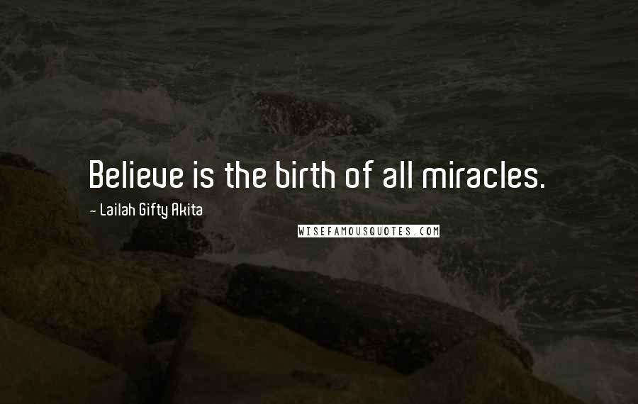 Lailah Gifty Akita Quotes: Believe is the birth of all miracles.