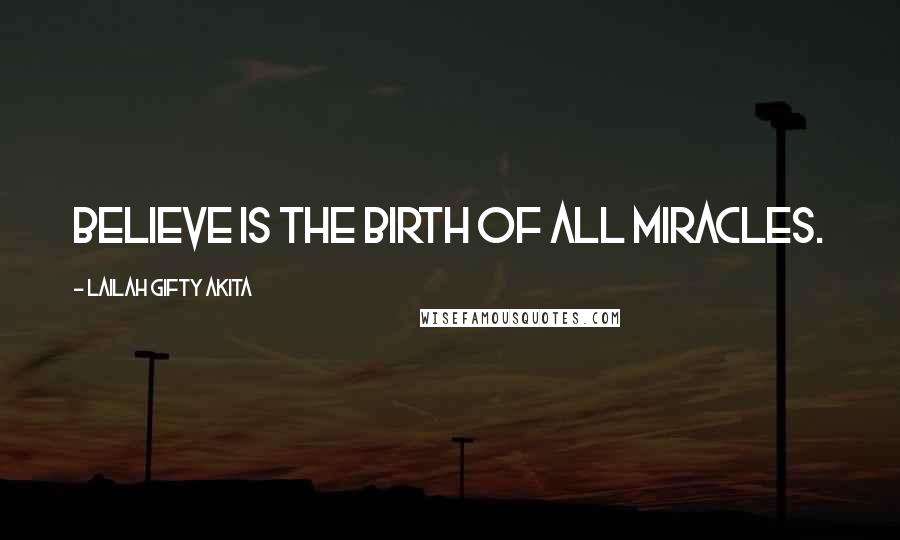 Lailah Gifty Akita Quotes: Believe is the birth of all miracles.