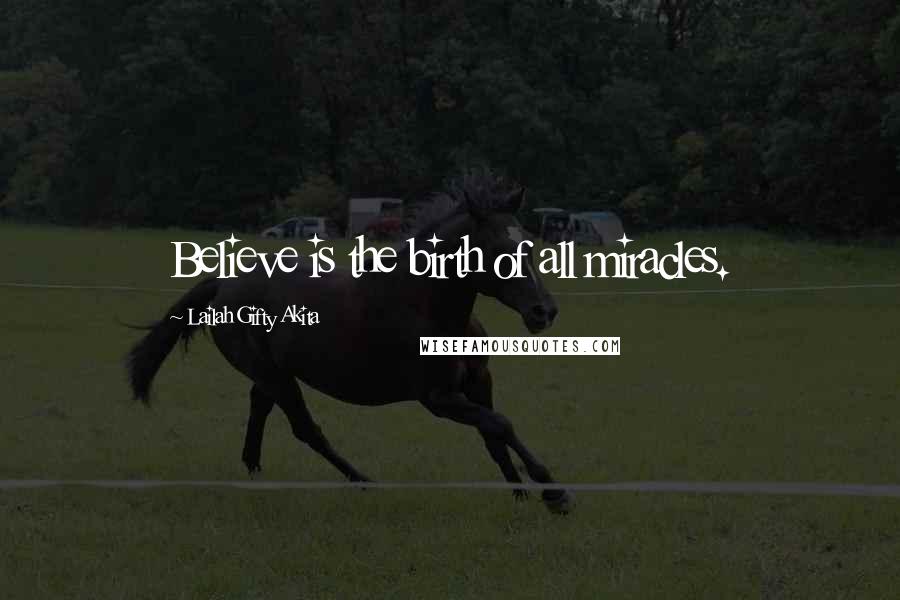 Lailah Gifty Akita Quotes: Believe is the birth of all miracles.