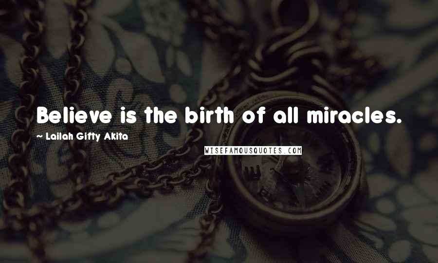 Lailah Gifty Akita Quotes: Believe is the birth of all miracles.