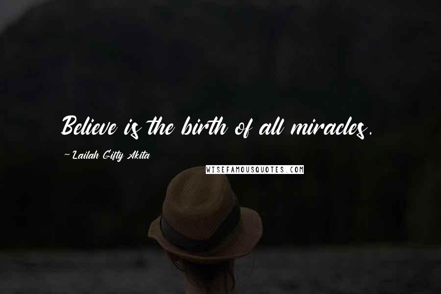 Lailah Gifty Akita Quotes: Believe is the birth of all miracles.