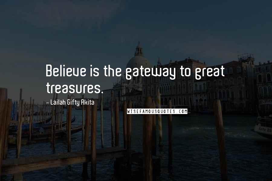 Lailah Gifty Akita Quotes: Believe is the gateway to great treasures.