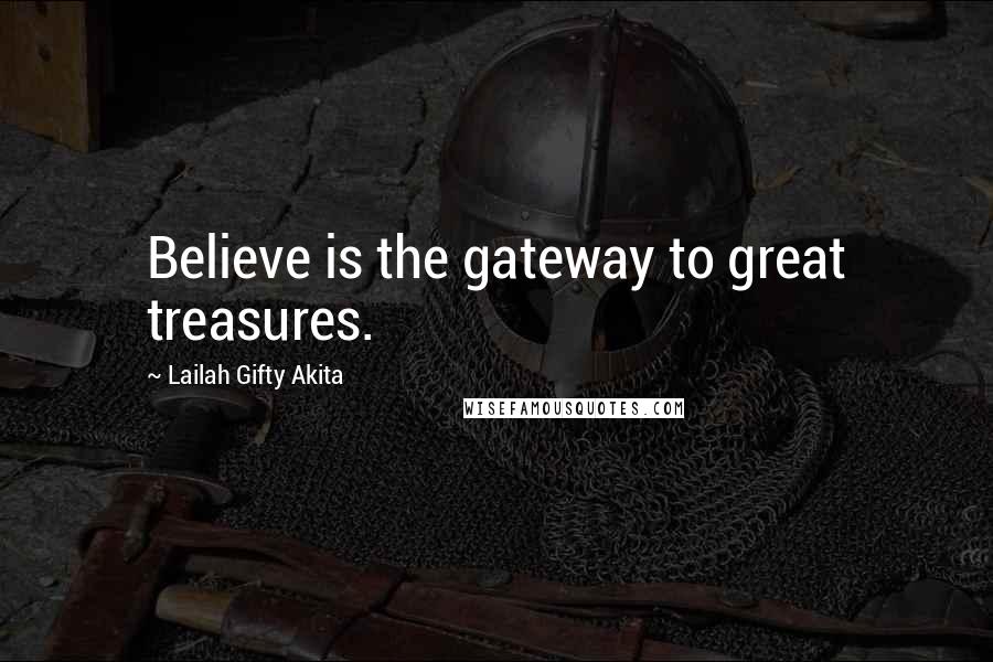 Lailah Gifty Akita Quotes: Believe is the gateway to great treasures.