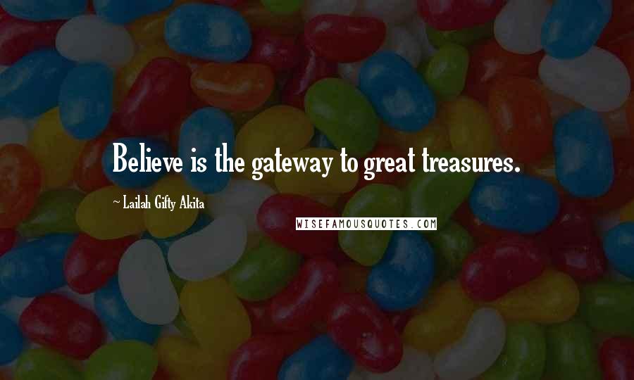 Lailah Gifty Akita Quotes: Believe is the gateway to great treasures.
