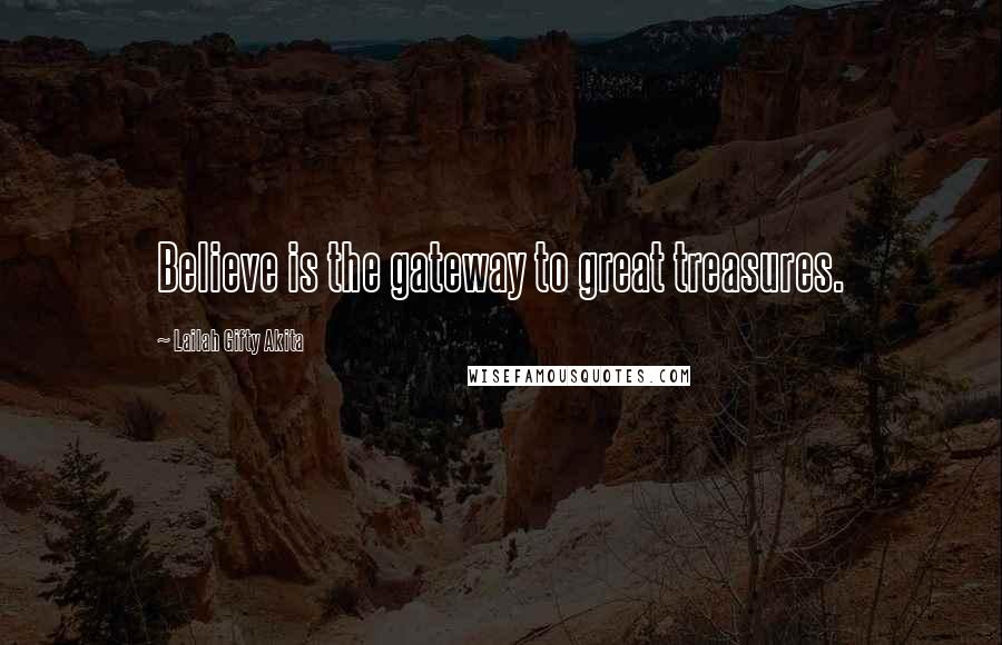 Lailah Gifty Akita Quotes: Believe is the gateway to great treasures.