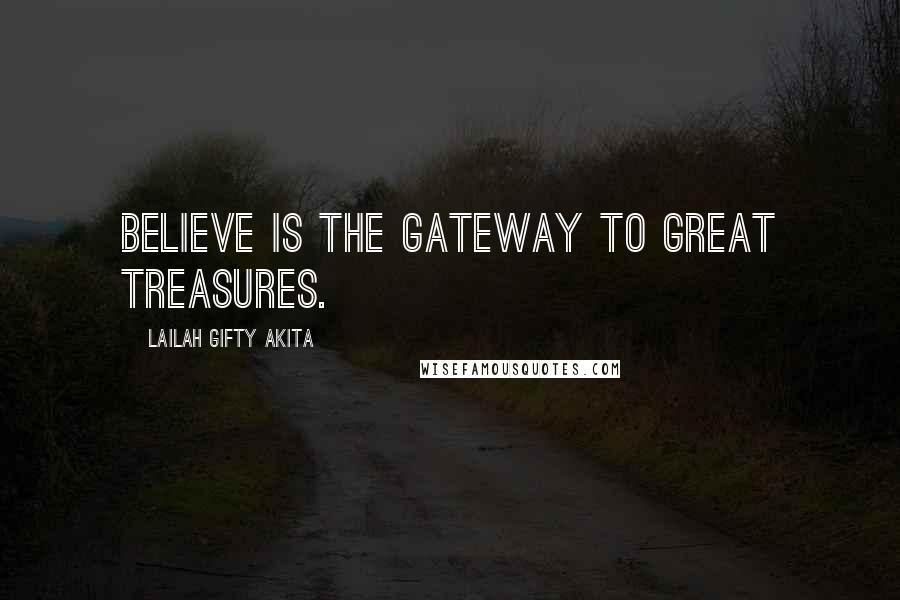 Lailah Gifty Akita Quotes: Believe is the gateway to great treasures.