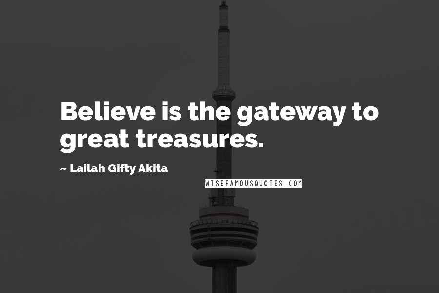 Lailah Gifty Akita Quotes: Believe is the gateway to great treasures.