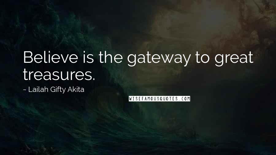 Lailah Gifty Akita Quotes: Believe is the gateway to great treasures.