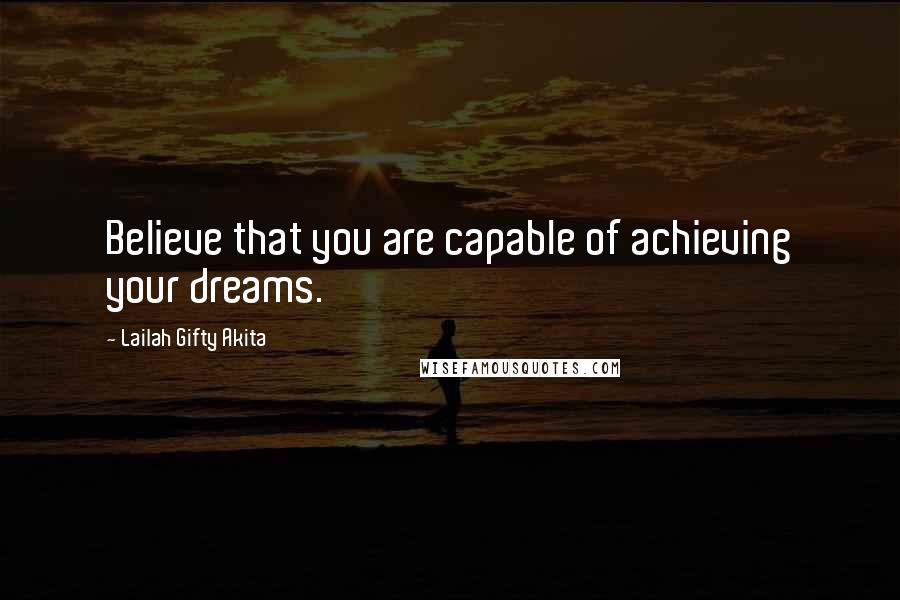 Lailah Gifty Akita Quotes: Believe that you are capable of achieving your dreams.