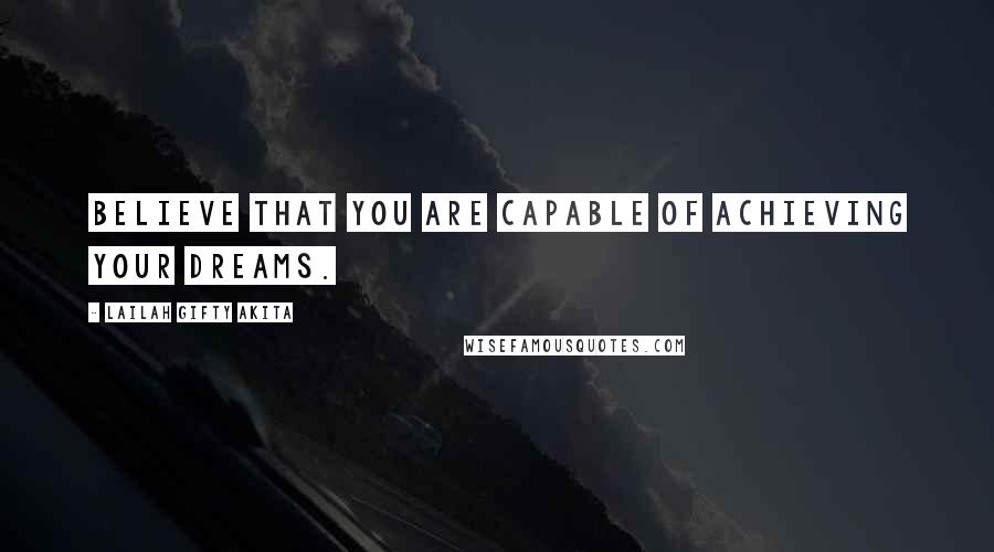 Lailah Gifty Akita Quotes: Believe that you are capable of achieving your dreams.