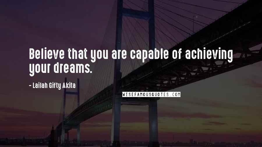 Lailah Gifty Akita Quotes: Believe that you are capable of achieving your dreams.