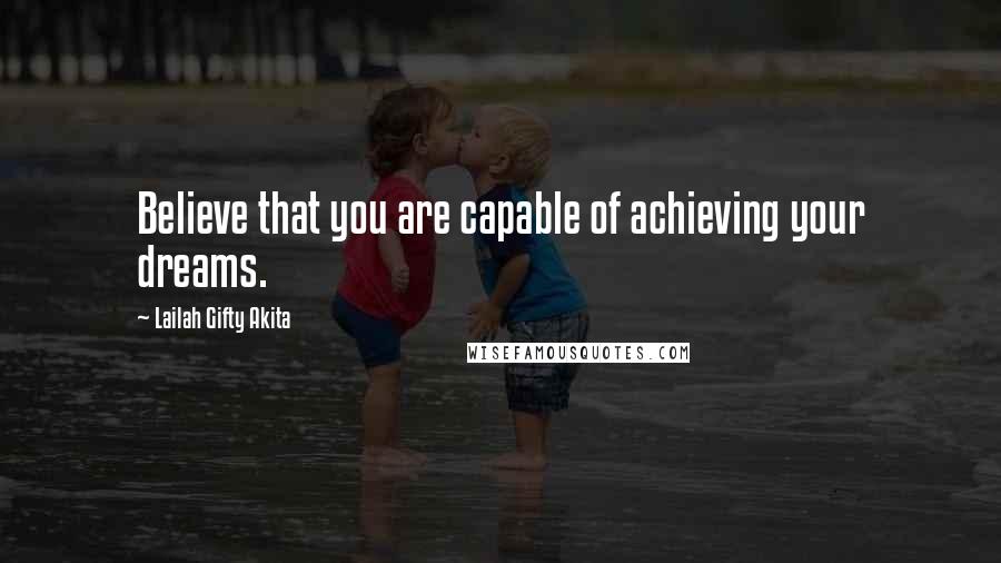 Lailah Gifty Akita Quotes: Believe that you are capable of achieving your dreams.