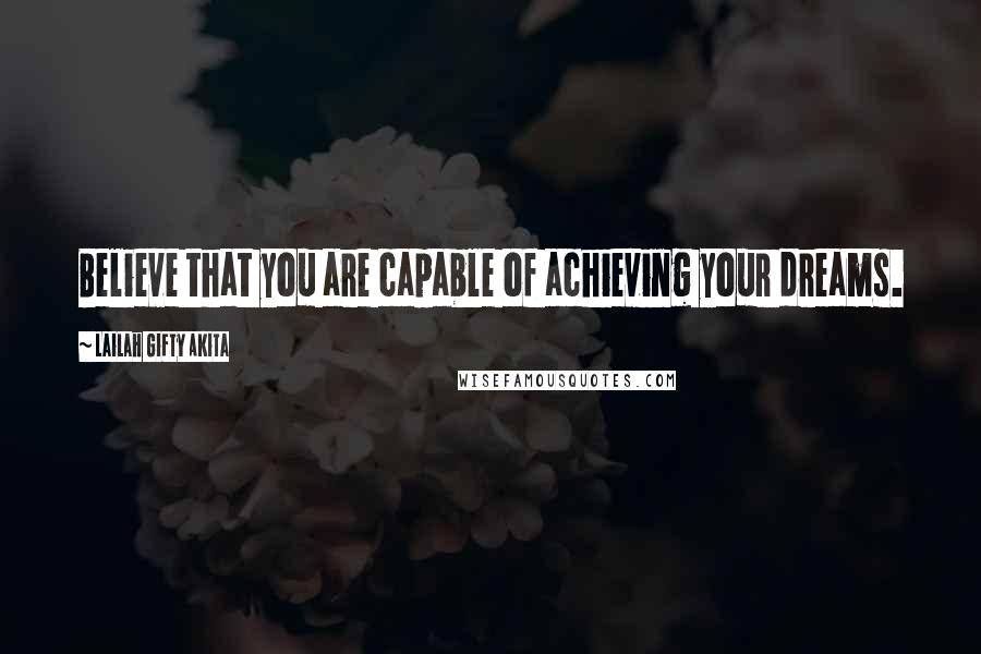 Lailah Gifty Akita Quotes: Believe that you are capable of achieving your dreams.