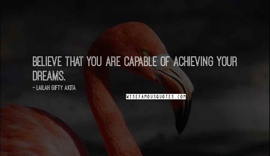 Lailah Gifty Akita Quotes: Believe that you are capable of achieving your dreams.