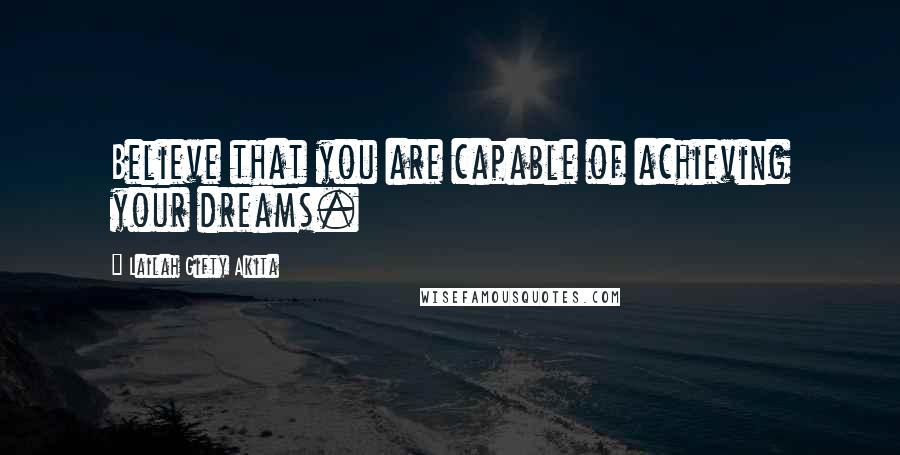 Lailah Gifty Akita Quotes: Believe that you are capable of achieving your dreams.