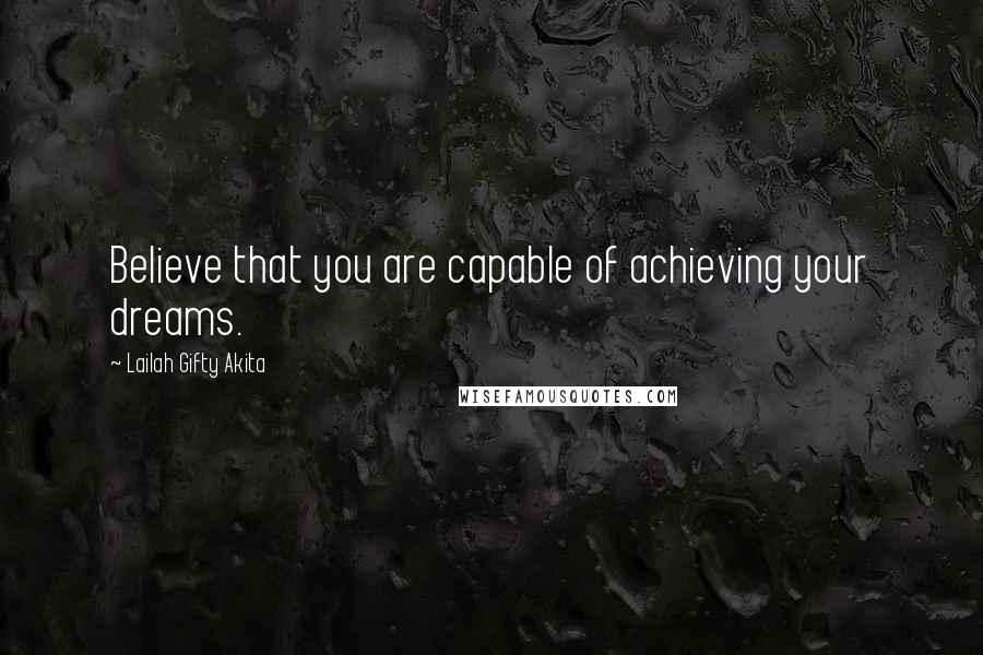 Lailah Gifty Akita Quotes: Believe that you are capable of achieving your dreams.