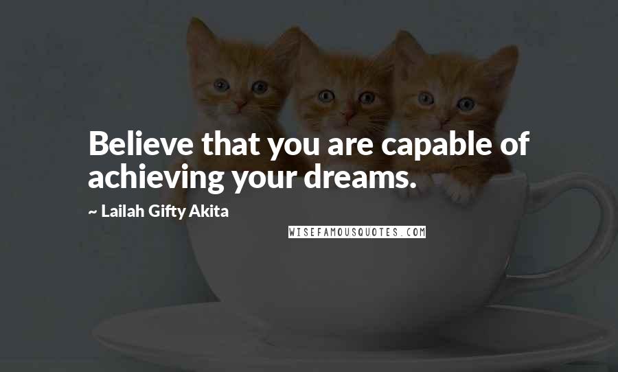 Lailah Gifty Akita Quotes: Believe that you are capable of achieving your dreams.