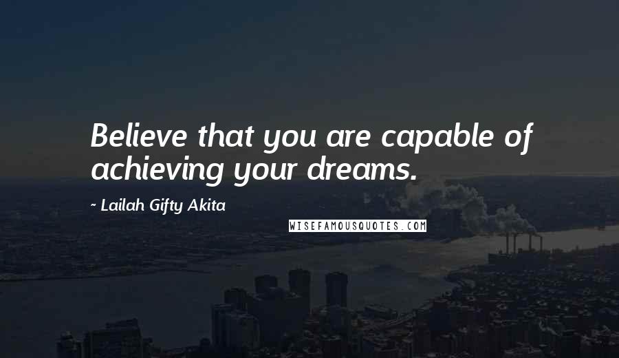 Lailah Gifty Akita Quotes: Believe that you are capable of achieving your dreams.
