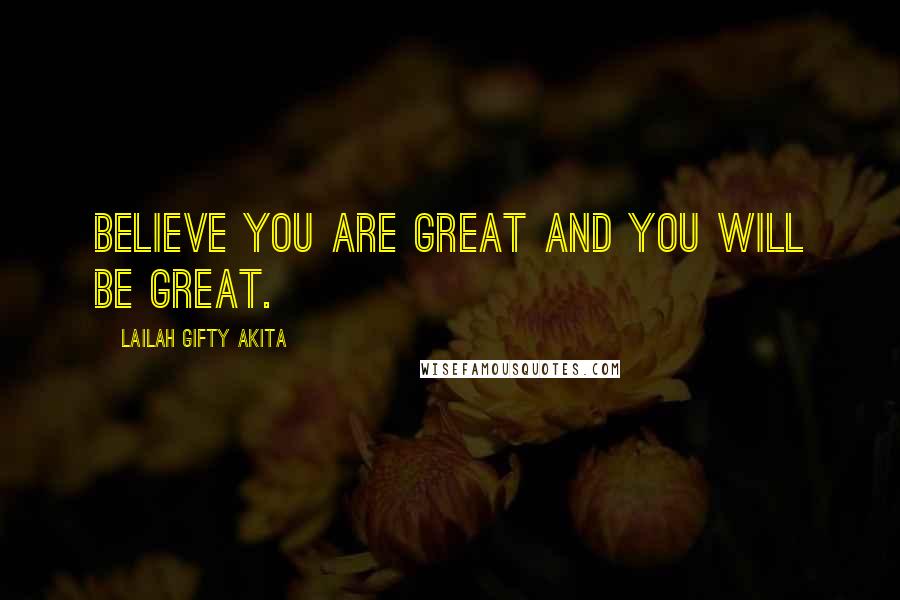 Lailah Gifty Akita Quotes: Believe you are great and you will be great.