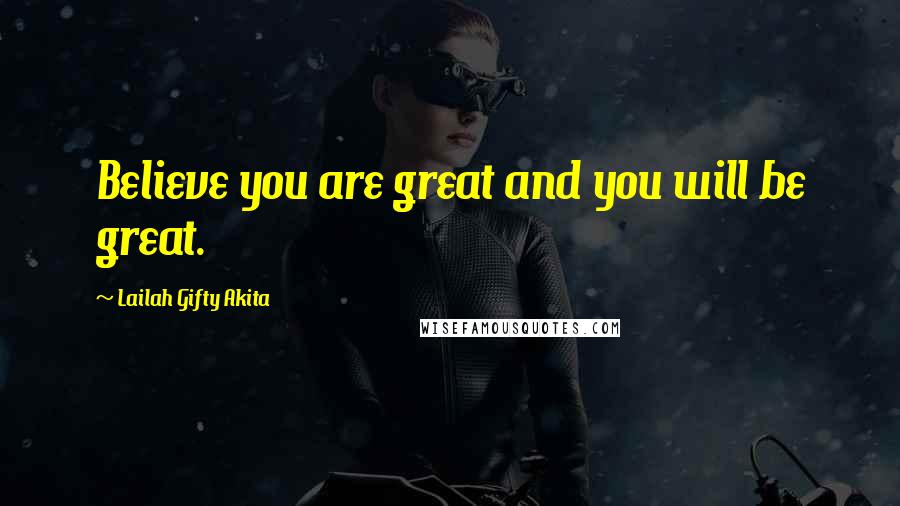 Lailah Gifty Akita Quotes: Believe you are great and you will be great.