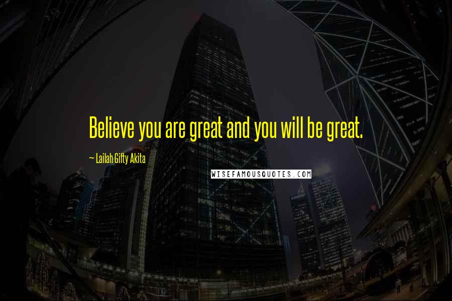 Lailah Gifty Akita Quotes: Believe you are great and you will be great.