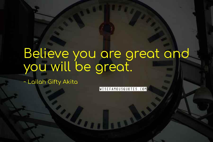 Lailah Gifty Akita Quotes: Believe you are great and you will be great.