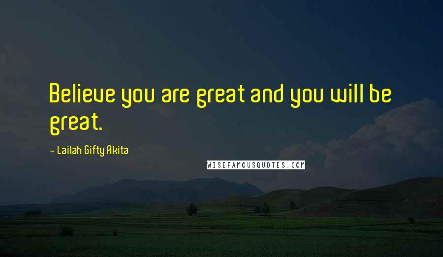 Lailah Gifty Akita Quotes: Believe you are great and you will be great.