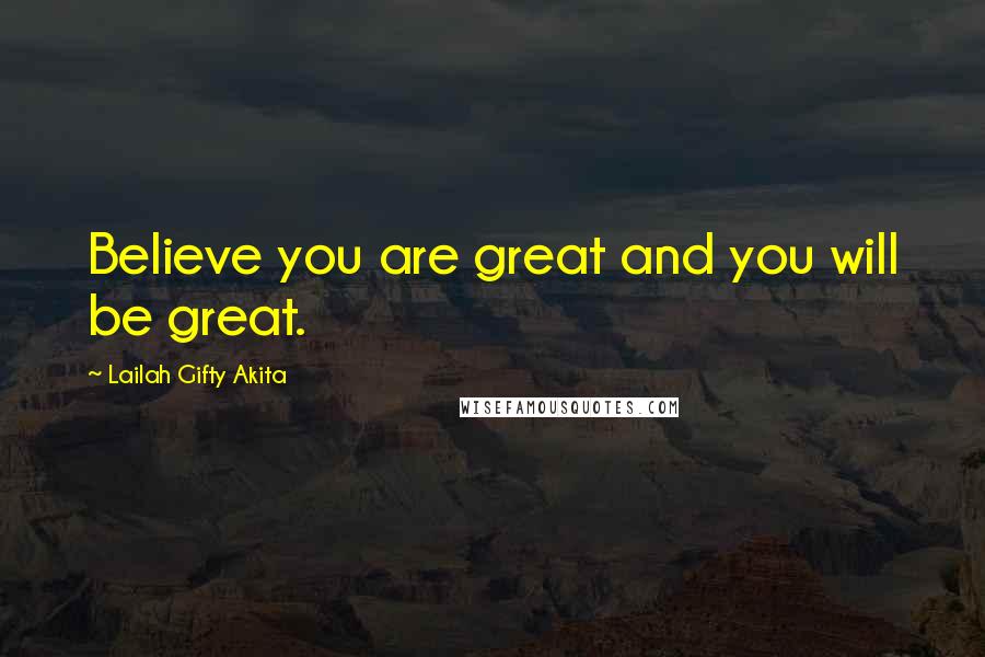 Lailah Gifty Akita Quotes: Believe you are great and you will be great.