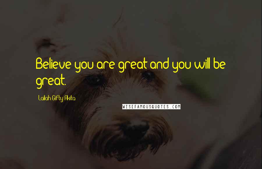 Lailah Gifty Akita Quotes: Believe you are great and you will be great.