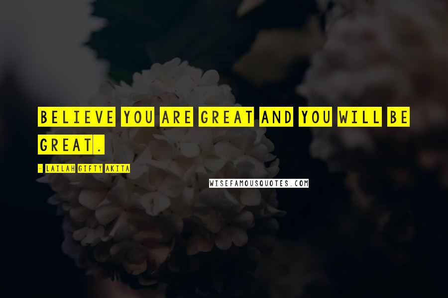 Lailah Gifty Akita Quotes: Believe you are great and you will be great.