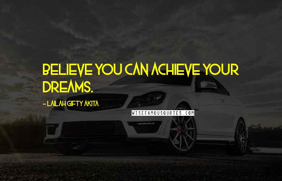 Lailah Gifty Akita Quotes: Believe you can achieve your dreams.