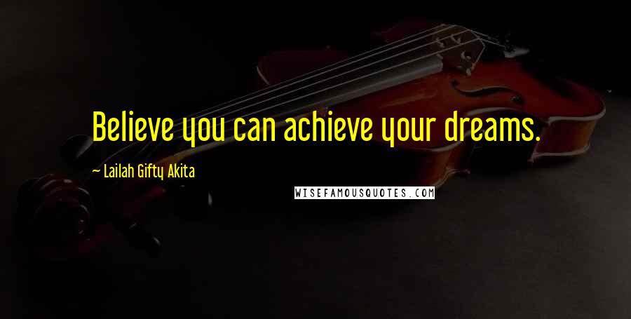 Lailah Gifty Akita Quotes: Believe you can achieve your dreams.