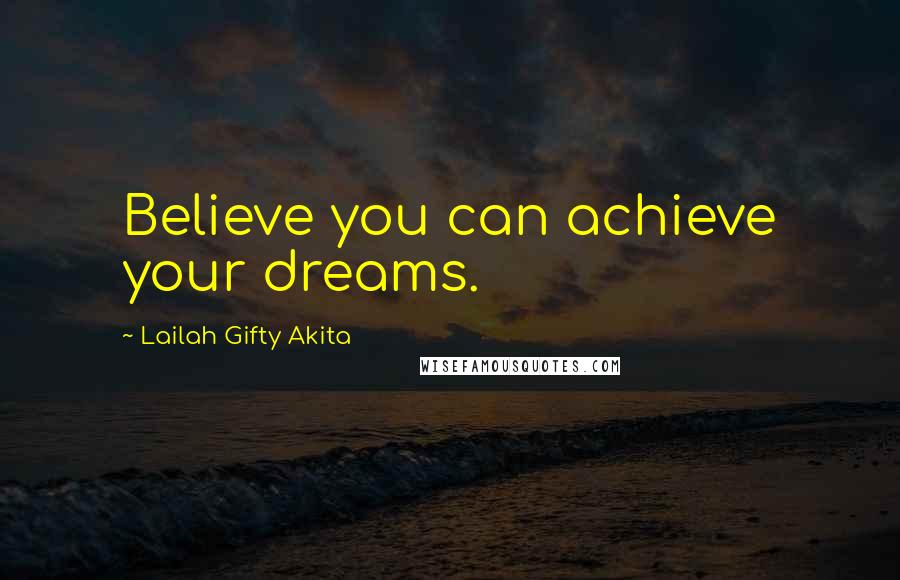 Lailah Gifty Akita Quotes: Believe you can achieve your dreams.