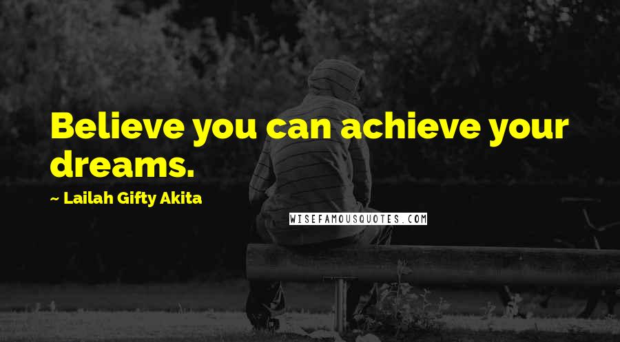 Lailah Gifty Akita Quotes: Believe you can achieve your dreams.