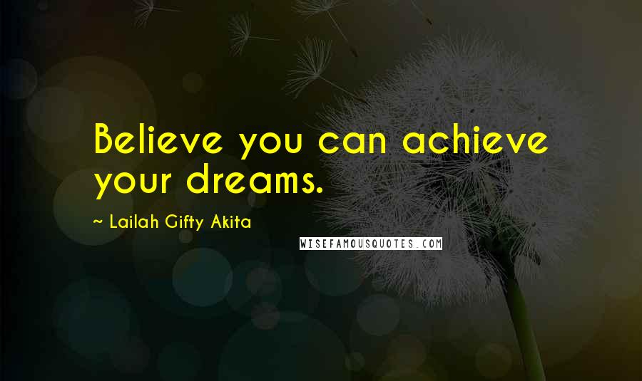 Lailah Gifty Akita Quotes: Believe you can achieve your dreams.