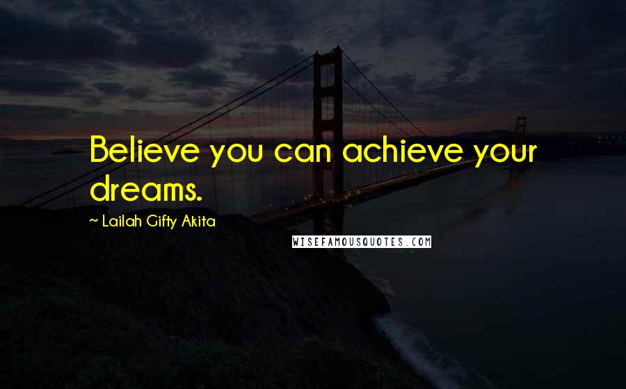 Lailah Gifty Akita Quotes: Believe you can achieve your dreams.