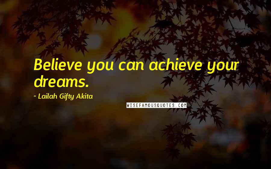 Lailah Gifty Akita Quotes: Believe you can achieve your dreams.
